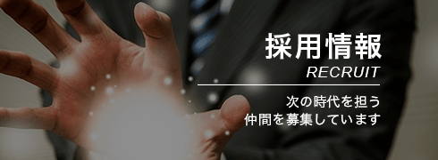 採用情報 RECRUIT 次の時代を担う仲間を募集しています